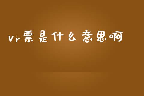 vr票是什么意思啊_https://wap.hpmsj.cn_期货交易_第1张