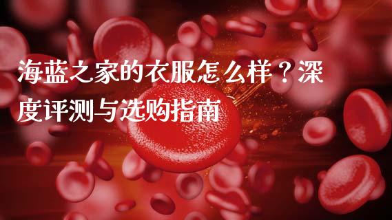 海蓝之家的衣服怎么样？深度评测与选购指南_https://wap.hpmsj.cn_基金分析_第1张