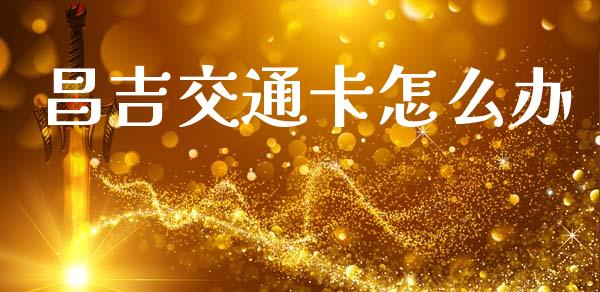 昌吉交通卡怎么办_https://wap.hpmsj.cn_债券投资_第1张
