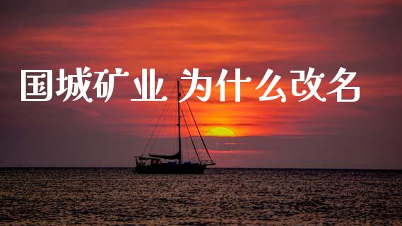 国城矿业 为什么改名_https://wap.hpmsj.cn_债券投资_第1张