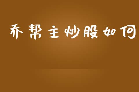 乔帮主炒股如何_https://wap.hpmsj.cn_债券投资_第1张