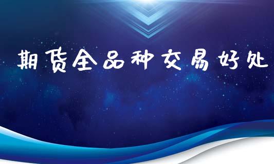 期货全品种交易好处_https://wap.hpmsj.cn_财经时评_第1张