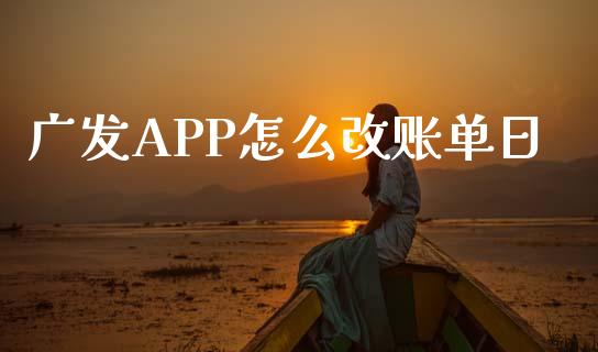 广发APP怎么改账单日_https://wap.hpmsj.cn_财经时评_第1张
