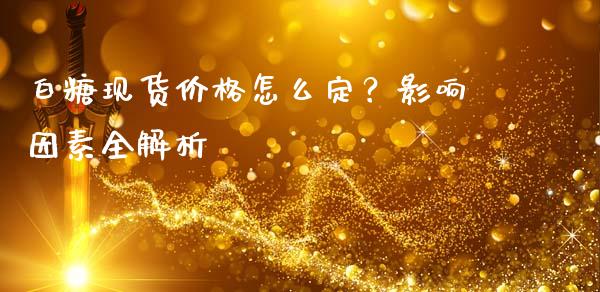 白糖现货价格怎么定?影响因素全解析_期货交易_第1张_财经时评_基金分析_期货交易_金融机构_外汇汇率_债券投资 白糖现货价格怎么定?影响因素全解析_https://wap.hpmsj.cn_期货交易_第1张