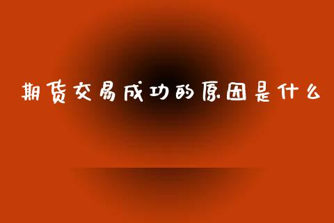 期货交易成功的原因是什么_https://wap.hpmsj.cn_基金分析_第1张