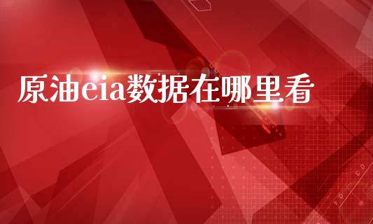 原油eia数据在哪里看_https://wap.hpmsj.cn_金融机构_第1张