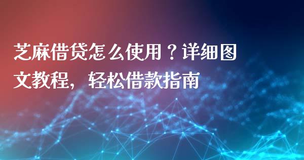 芝麻借贷怎么使用？详细图文教程，轻松借款指南_https://wap.hpmsj.cn_基金分析_第1张