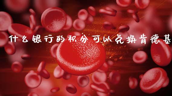 什么银行的积分可以兑换肯德基_https://wap.hpmsj.cn_外汇汇率_第1张