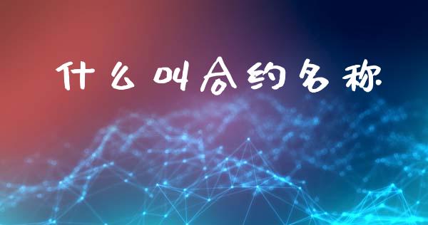 什么叫合约名称_https://wap.hpmsj.cn_基金分析_第1张