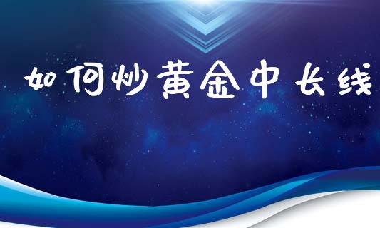 如何炒黄金中长线_https://wap.hpmsj.cn_财经时评_第1张