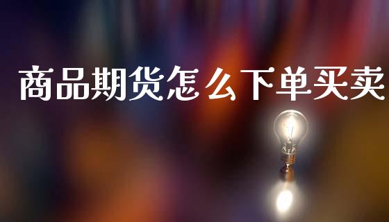 商品期货怎么下单买卖_https://wap.hpmsj.cn_财经时评_第1张