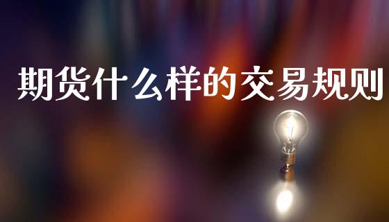 期货什么样的交易规则_https://wap.hpmsj.cn_基金分析_第1张