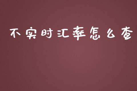 不实时汇率怎么查_https://wap.hpmsj.cn_财经时评_第1张