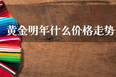 黄金明年什么价格走势_https://wap.hpmsj.cn_债券投资_第1张
