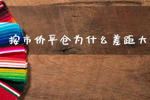 按市价平仓为什么差距大_https://wap.hpmsj.cn_金融机构_第1张