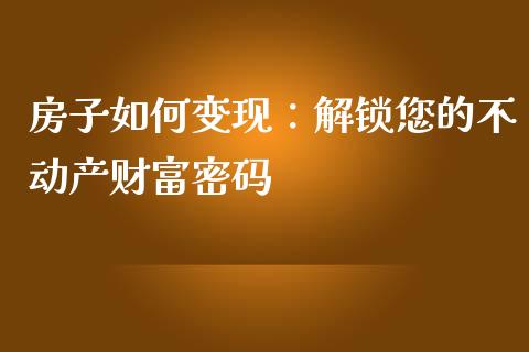 房子如何变现：解锁您的不动产财富密码_https://wap.hpmsj.cn_期货交易_第1张