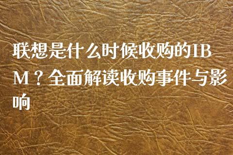 联想是什么时候收购的IBM？全面解读收购事件与影响_https://wap.hpmsj.cn_财经时评_第1张