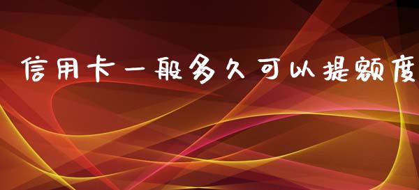 信用卡一般多久可以提额度_https://wap.hpmsj.cn_期货交易_第1张