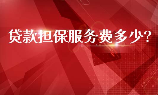 贷款担保服务费多少?_https://wap.hpmsj.cn_财经时评_第1张