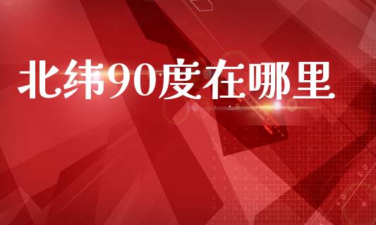 北纬90度在哪里_https://wap.hpmsj.cn_期货交易_第1张