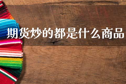期货炒的都是什么商品_https://wap.hpmsj.cn_基金分析_第1张