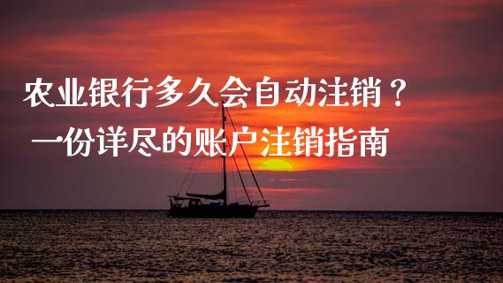农业银行多久会自动注销？ 一份详尽的账户注销指南_https://wap.hpmsj.cn_金融机构_第1张