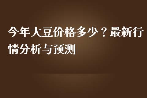 今年大豆价格多少？最新行情分析与预测_https://wap.hpmsj.cn_外汇汇率_第1张