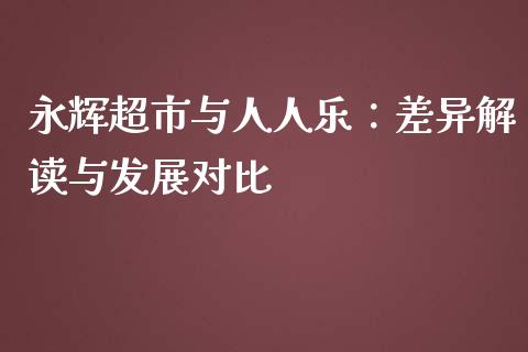 永辉超市与人人乐：差异解读与发展对比_https://wap.hpmsj.cn_基金分析_第1张