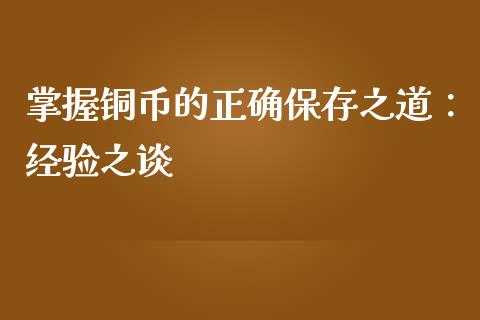 掌握铜币的正确保存之道：经验之谈_https://wap.hpmsj.cn_外汇汇率_第1张