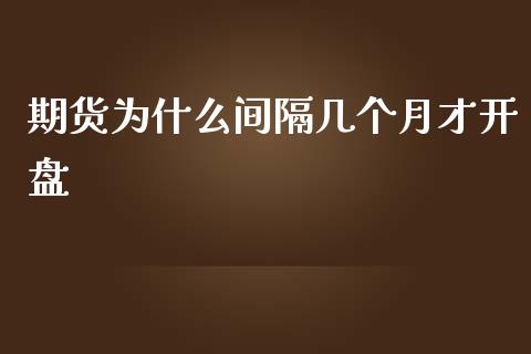 期货为什么间隔几个月才开盘_https://wap.hpmsj.cn_债券投资_第1张