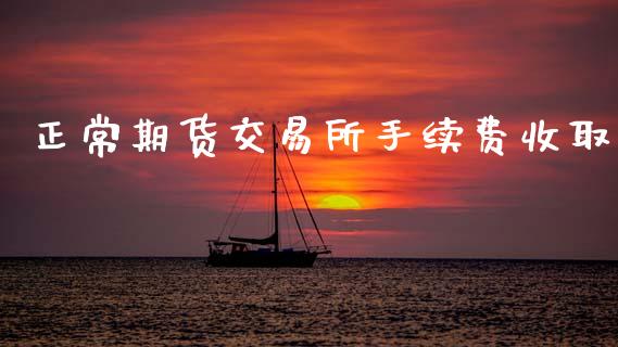 正常期货交易所手续费收取_https://wap.hpmsj.cn_债券投资_第1张