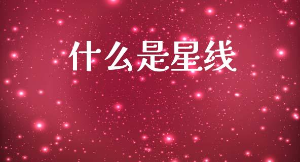 什么是星线_https://wap.hpmsj.cn_外汇汇率_第1张