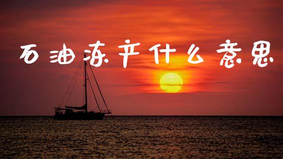 石油冻产什么意思_https://wap.hpmsj.cn_金融机构_第1张