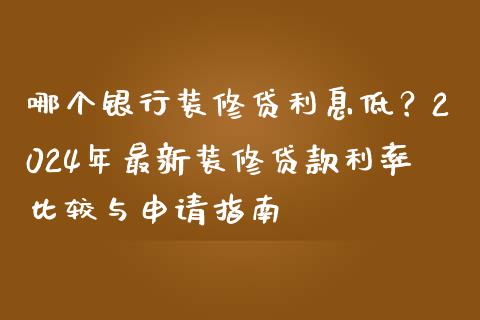 哪个银行装修贷利息低？2024年最新装修贷款利率比较与申请指南_https://wap.hpmsj.cn_基金分析_第1张