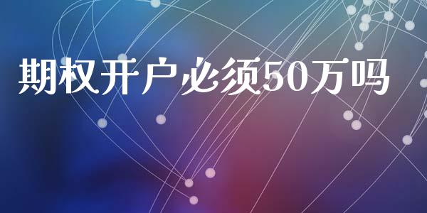 期权开户必须50万吗_https://wap.hpmsj.cn_外汇汇率_第1张