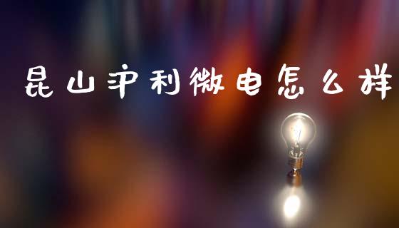 昆山沪利微电怎么样_https://wap.hpmsj.cn_债券投资_第1张