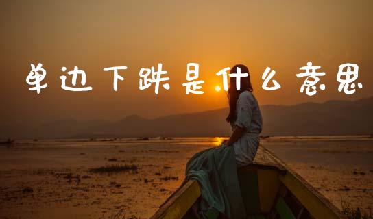 单边下跌是什么意思_https://wap.hpmsj.cn_期货交易_第1张