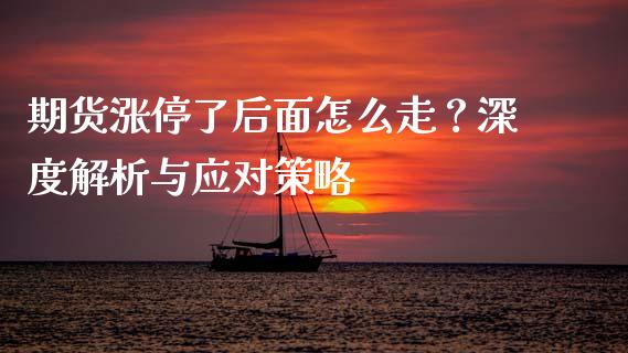 期货涨停了后面怎么走？深度解析与应对策略_https://wap.hpmsj.cn_期货交易_第1张