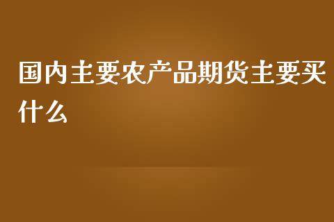 国内主要农产品期货主要买什么_期货交易_第1张_财经时评_基金分析_期货交易_金融机构_外汇汇率_债券投资 国内主要农产品期货主要买什么_https://wap.hpmsj.cn_期货交易_第1张