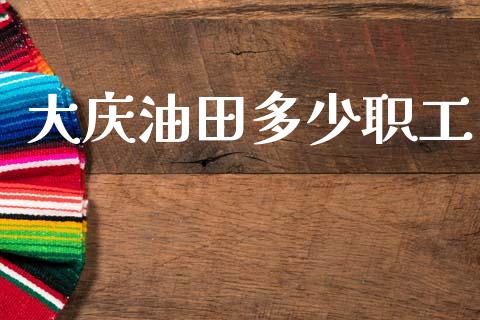 大庆油田多少职工_https://wap.hpmsj.cn_外汇汇率_第1张