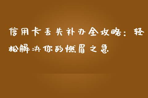 信用卡丢失补办全攻略：轻松解决你的燃眉之急_https://wap.hpmsj.cn_期货交易_第1张