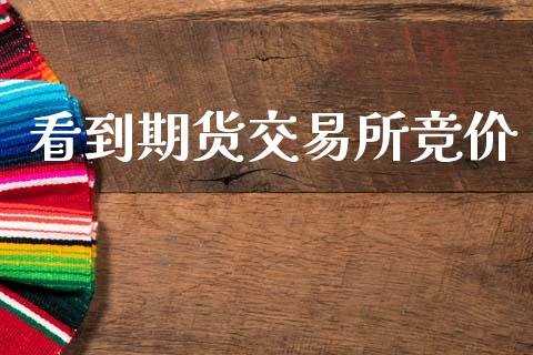 看到期货交易所竞价_https://wap.hpmsj.cn_债券投资_第1张