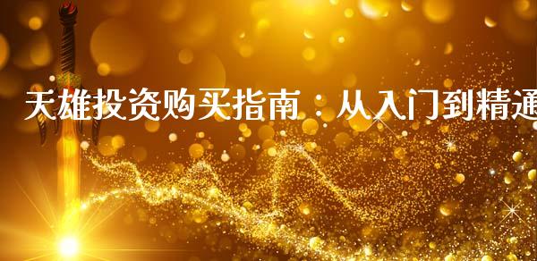 天雄投资购买指南：从入门到精通_https://wap.hpmsj.cn_基金分析_第1张