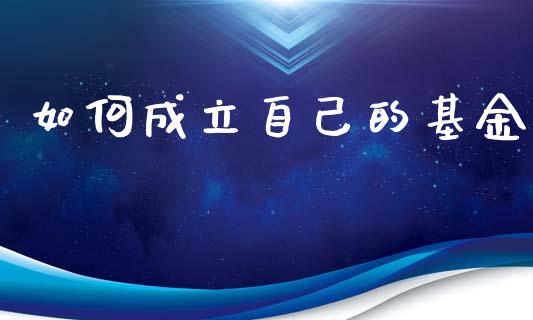 如何成立自己的基金_https://wap.hpmsj.cn_外汇汇率_第1张