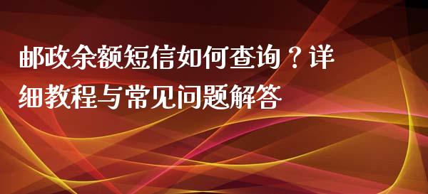 邮政余额短信如何查询？详细教程与常见问题解答_https://wap.hpmsj.cn_基金分析_第1张