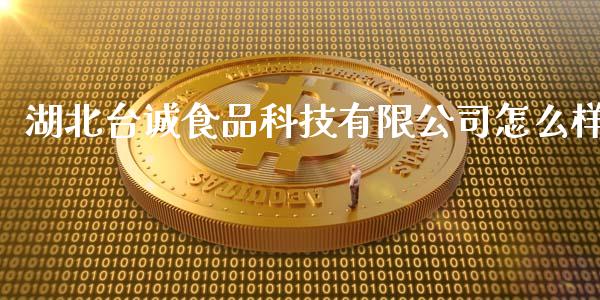 湖北台诚食品科技有限公司怎么样_https://wap.hpmsj.cn_外汇汇率_第1张