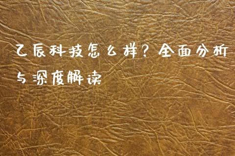乙辰科技怎么样？全面分析与深度解读_https://wap.hpmsj.cn_金融机构_第1张