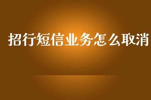 招行短信业务怎么取消_https://wap.hpmsj.cn_外汇汇率_第1张