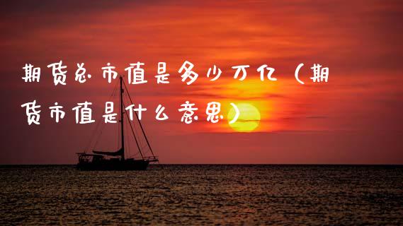 期货总市值是多少万亿(期货市值是什么意思)_金融机构_第1张_财经时评_基金分析_期货交易_金融机构_外汇汇率_债券投资 期货总市值是多少万亿(期货市值是什么意思)_https://wap.hpmsj.cn_金融机构_第1张