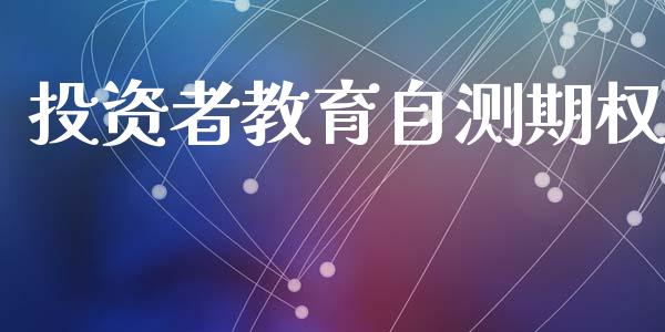 投资者教育自测期权_https://wap.hpmsj.cn_财经时评_第1张
